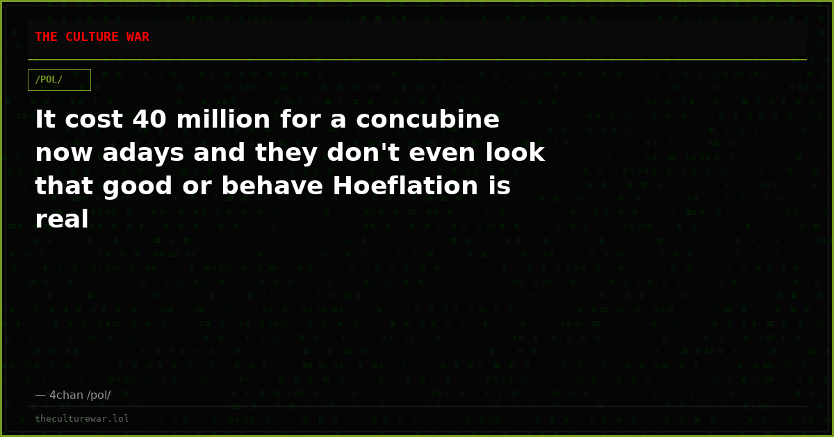 It cost 40 million for a concubine now adays and they don't even look that good or behave Hoeflation is real