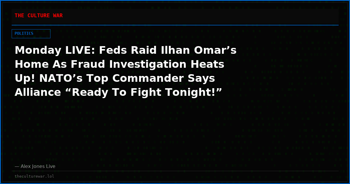 Monday LIVE: Feds Raid Ilhan Omar’s Home As Fraud Investigation Heats Up! NATO’s Top Commander Says Alliance “Ready To Fight Tonight!” Canada Officially Prepares To Fight War With US! Trump Calls Zelensky A Dictator After NATO Puppet Sabotages Ceasefire!
