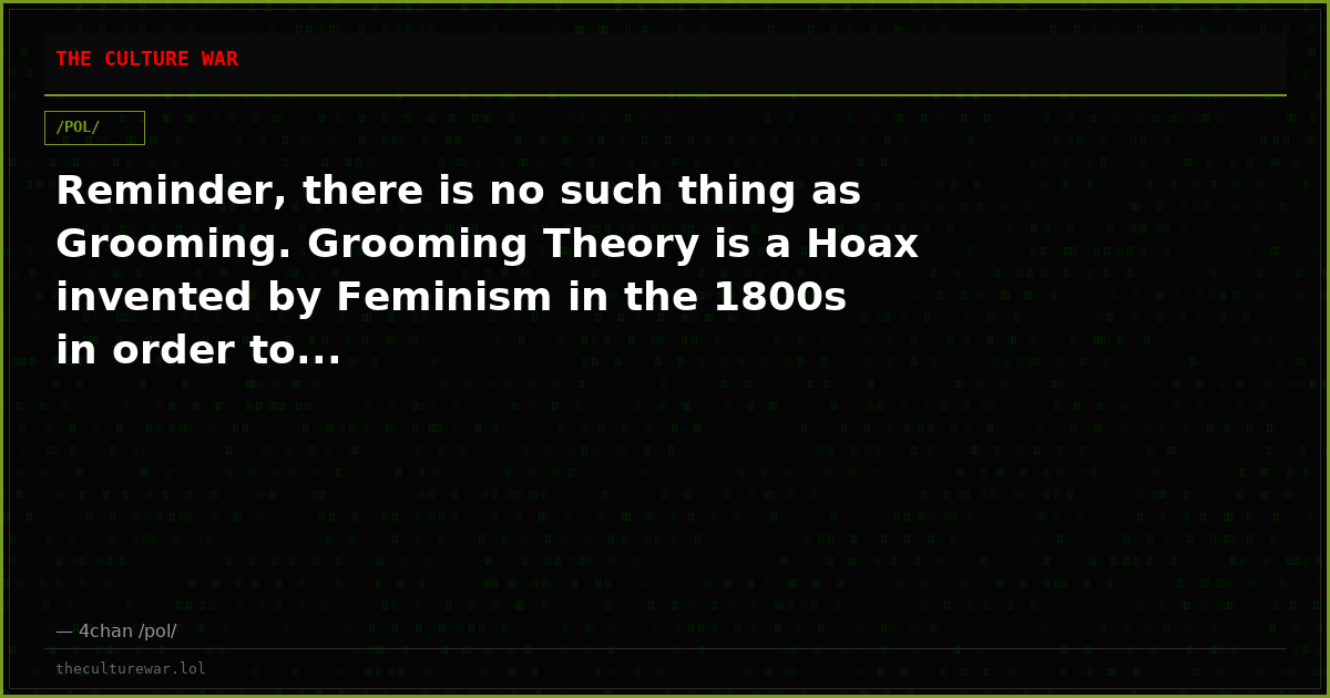 Reminder, there is no such thing as Grooming. Grooming Theory is a Hoax invented by Feminism in the 1800s in order to...