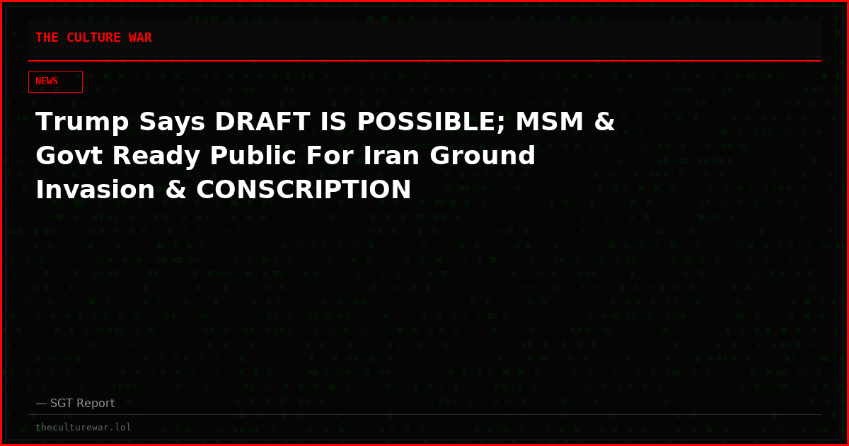 Trump Says DRAFT IS POSSIBLE; MSM & Govt Ready Public For Iran Ground Invasion & CONSCRIPTION