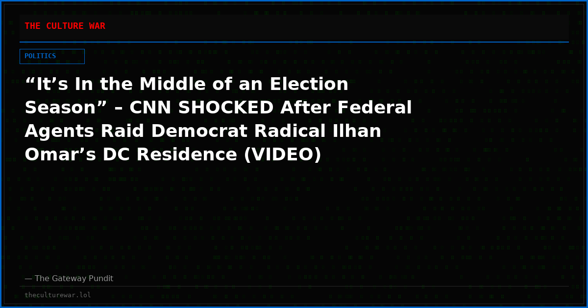 “It’s In the Middle of an Election Season” – CNN SHOCKED After Federal Agents Raid Democrat Radical Ilhan Omar’s DC Residence (VIDEO)