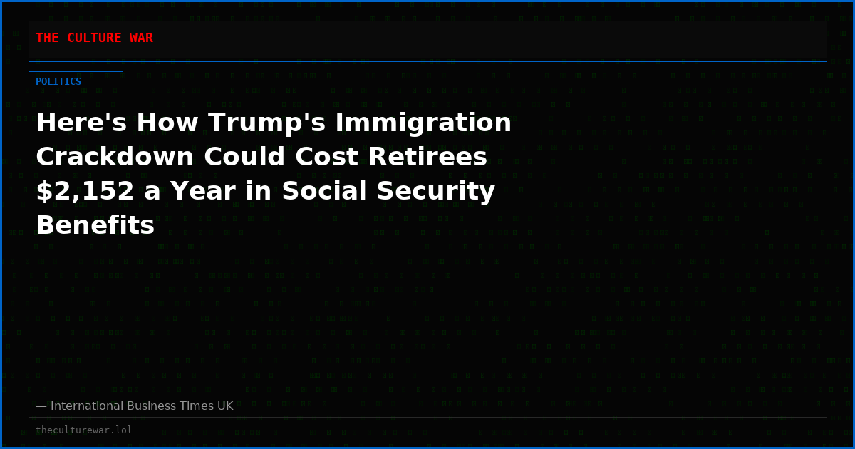 Here's How Trump's Immigration Crackdown Could Cost Retirees $2,152 a Year in Social Security Benefits