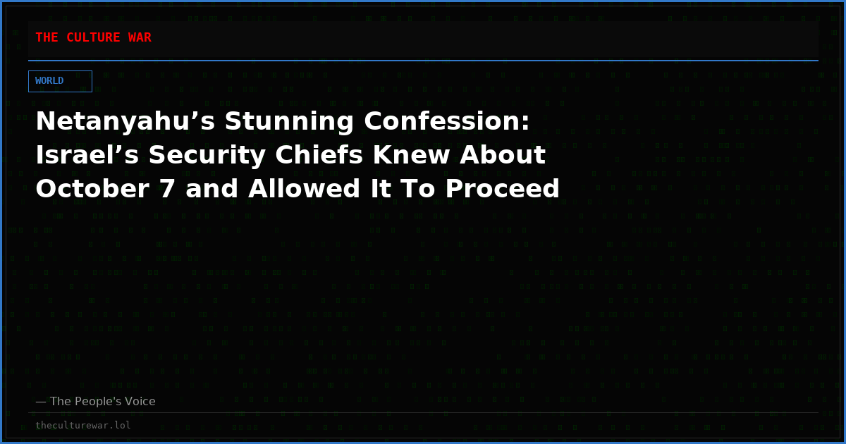 Netanyahu’s Stunning Confession: Israel’s Security Chiefs Knew About October 7 and Allowed It To Proceed