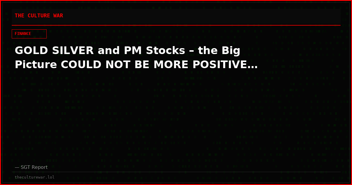 GOLD SILVER and PM Stocks – the Big Picture COULD NOT BE MORE POSITIVE…