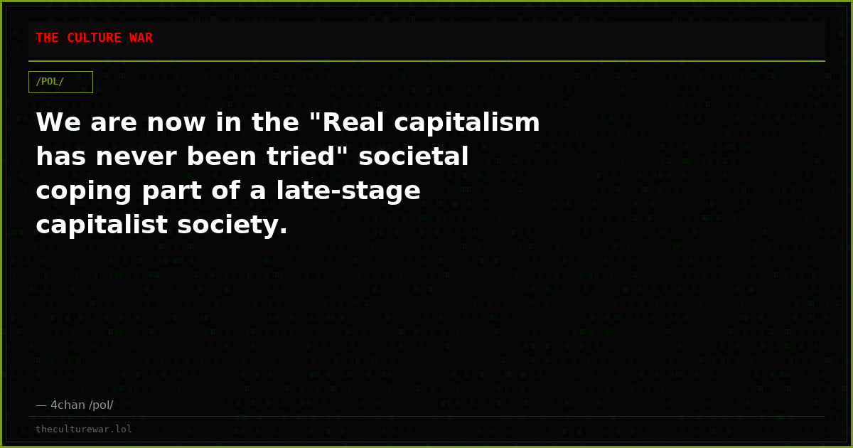 We are now in the "Real capitalism has never been tried" societal coping part of a late-stage capitalist society.