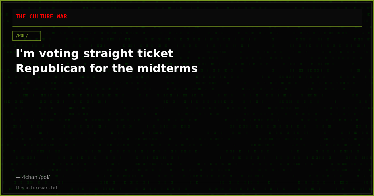 I'm voting straight ticket Republican for the midterms