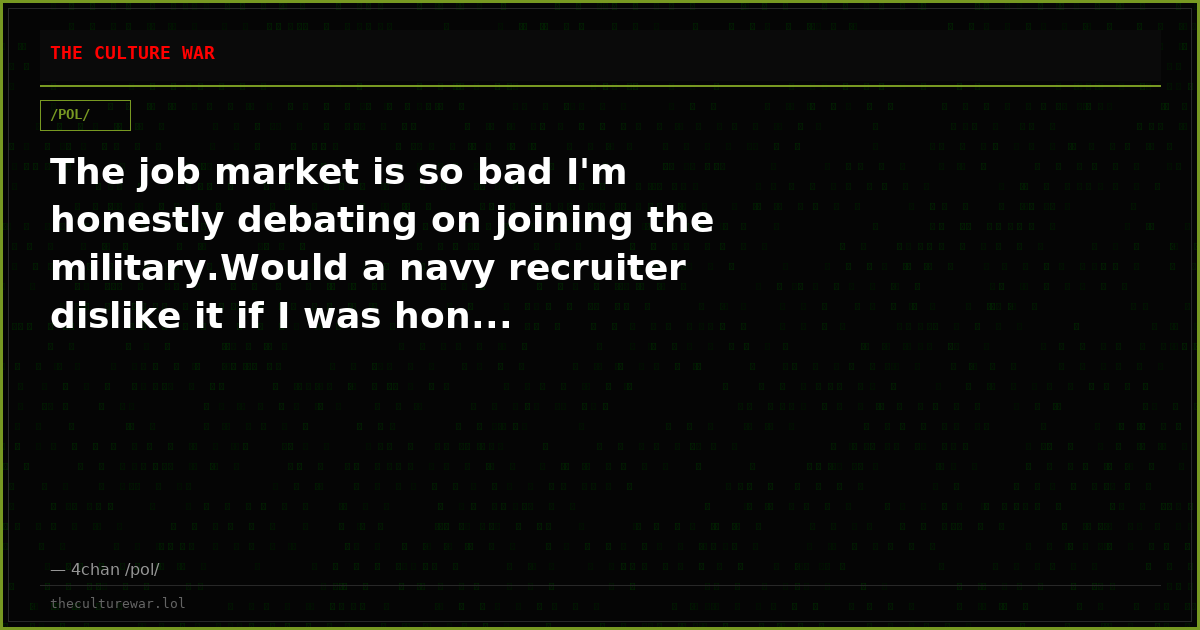 The job market is so bad I'm honestly debating on joining the military.Would a navy recruiter dislike it if I was hon...