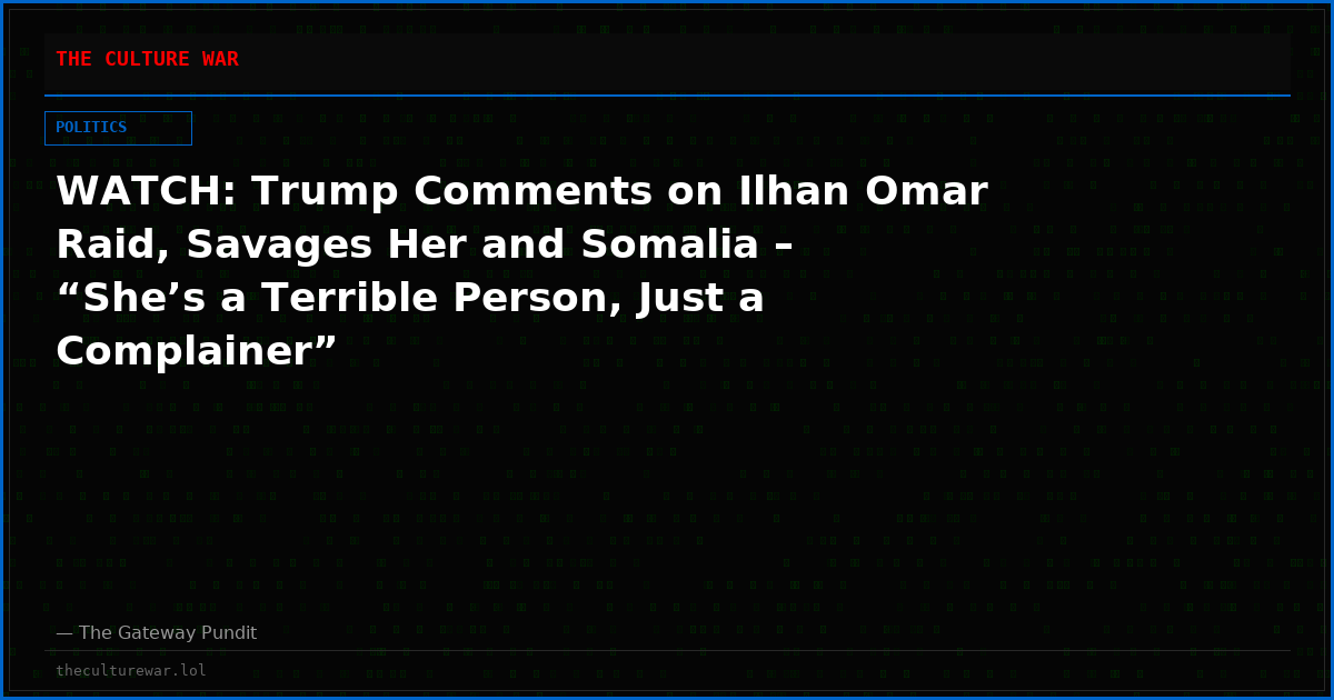 WATCH: Trump Comments on Ilhan Omar Raid, Savages Her and Somalia – “She’s a Terrible Person, Just a Complainer”