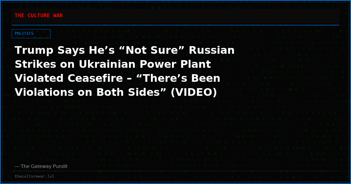 Trump Says He’s “Not Sure” Russian Strikes on Ukrainian Power Plant Violated Ceasefire – “There’s Been Violations on Both Sides” (VIDEO)