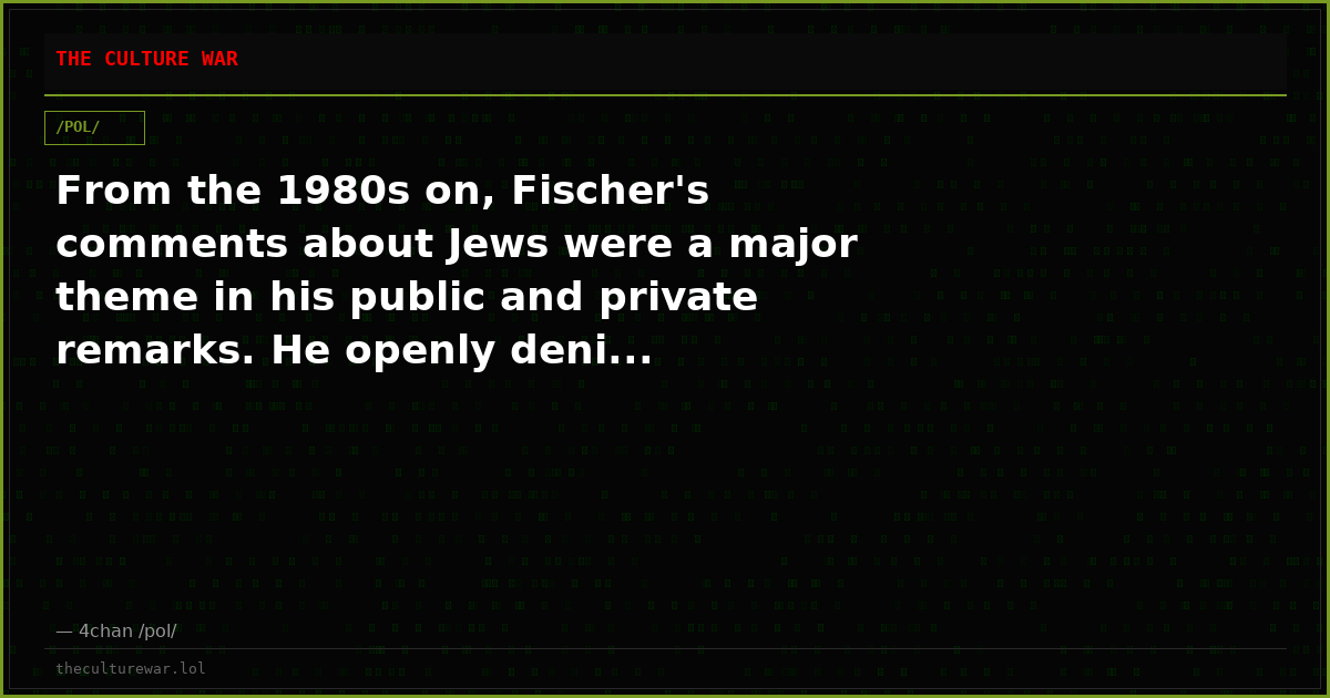 From the 1980s on, Fischer's comments about Jews were a major theme in his public and private remarks. He openly deni...