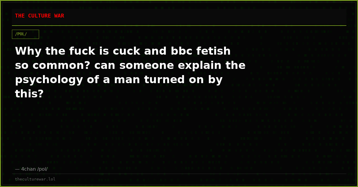 Why the fuck is cuck and bbc fetish so common? can someone explain the psychology of a man turned on by this?