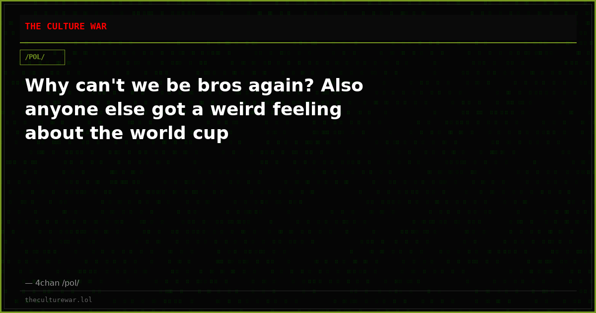 Why can't we be bros again? Also anyone else got a weird feeling about the world cup
