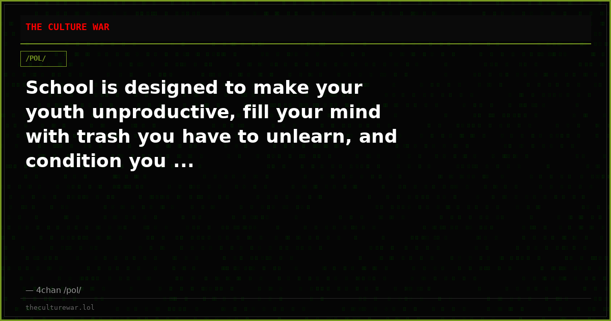 School is designed to make your youth unproductive, fill your mind with trash you have to unlearn, and condition you ...