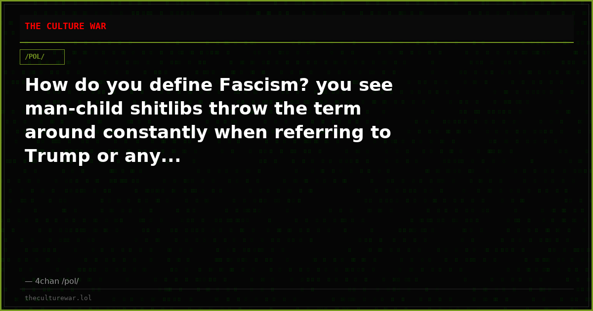 How do you define Fascism? you see man-child shitlibs throw the term around constantly when referring to Trump or any...
