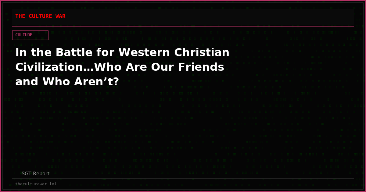 In the Battle for Western Christian Civilization…Who Are Our Friends and Who Aren’t?