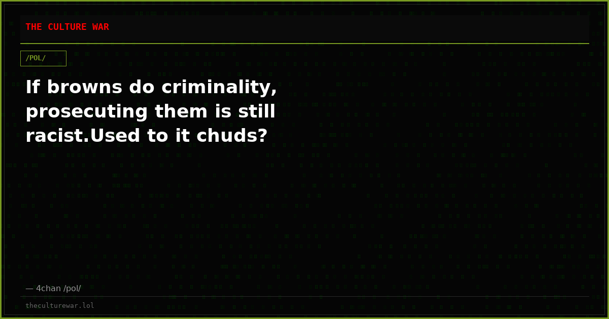 If browns do criminality, prosecuting them is still racist.Used to it chuds?