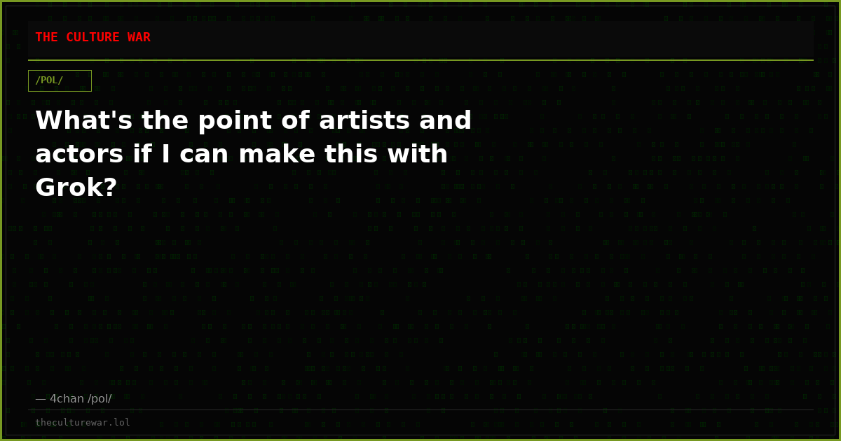 What's the point of artists and actors if I can make this with Grok?