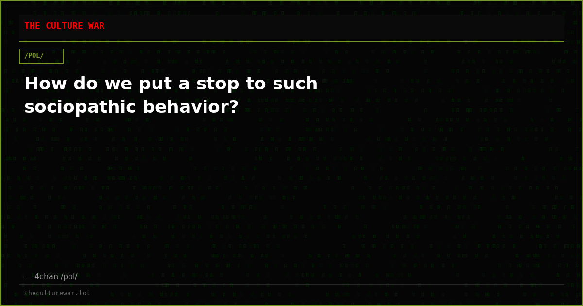 How do we put a stop to such sociopathic behavior?