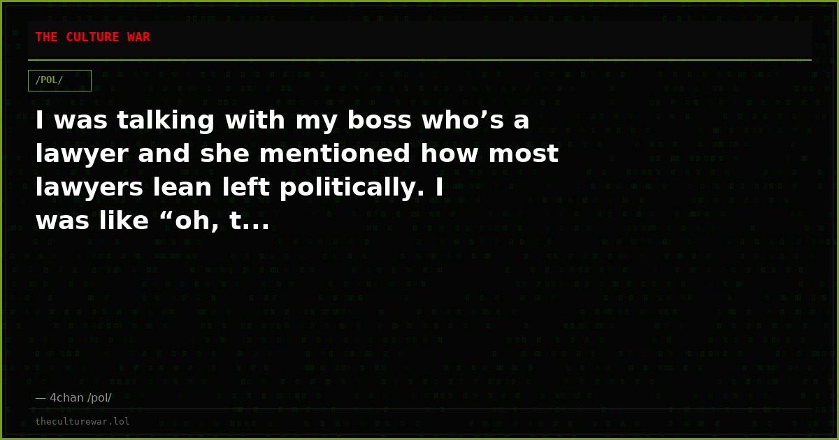 I was talking with my boss who’s a lawyer and she mentioned how most lawyers lean left politically. I was like “oh, t...
