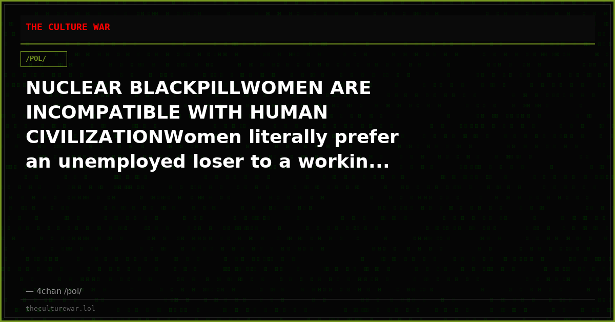 NUCLEAR BLACKPILLWOMEN ARE INCOMPATIBLE WITH HUMAN CIVILIZATIONWomen literally prefer an unemployed loser to a workin...