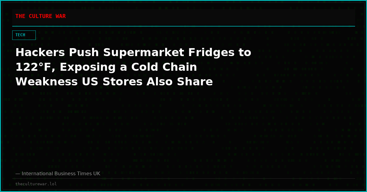 Hackers Push Supermarket Fridges to 122°F, Exposing a Cold Chain Weakness US Stores Also Share