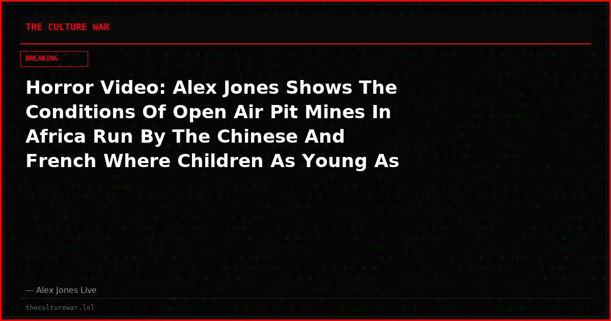 Horror Video: Alex Jones Shows The Conditions Of Open Air Pit Mines In Africa Run By The Chinese And French Where Children As Young As Four Toil In Heat For Meager Pay