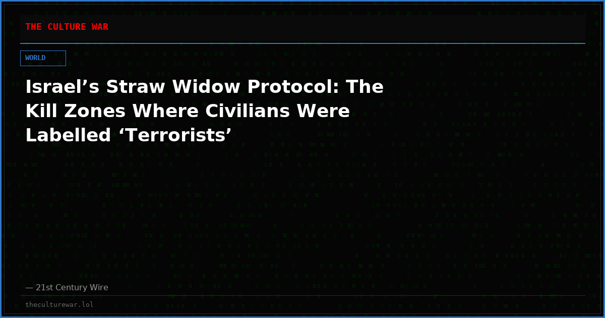 Israel’s Straw Widow Protocol: The Kill Zones Where Civilians Were Labelled ‘Terrorists’