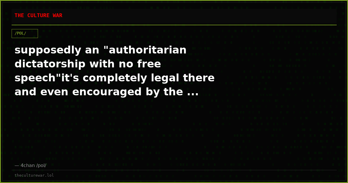 supposedly an "authoritarian dictatorship with no free speech"it's completely legal there and even encouraged by the ...