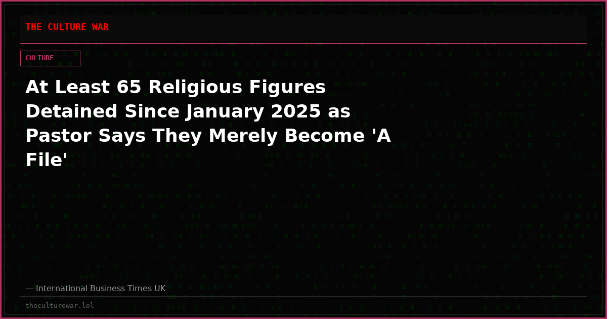 At Least 65 Religious Figures Detained Since January 2025 as Pastor Says They Merely Become 'A File'