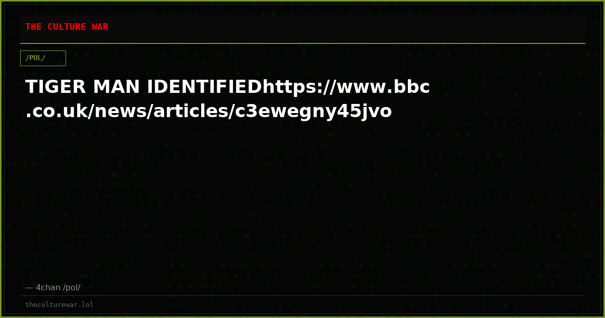 TIGER MAN IDENTIFIEDhttps://www.bbc.co.uk/news/articles/c3ewegny45jvo