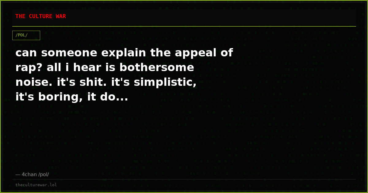 can someone explain the appeal of rap? all i hear is bothersome noise. it's shit. it's simplistic, it's boring, it do...