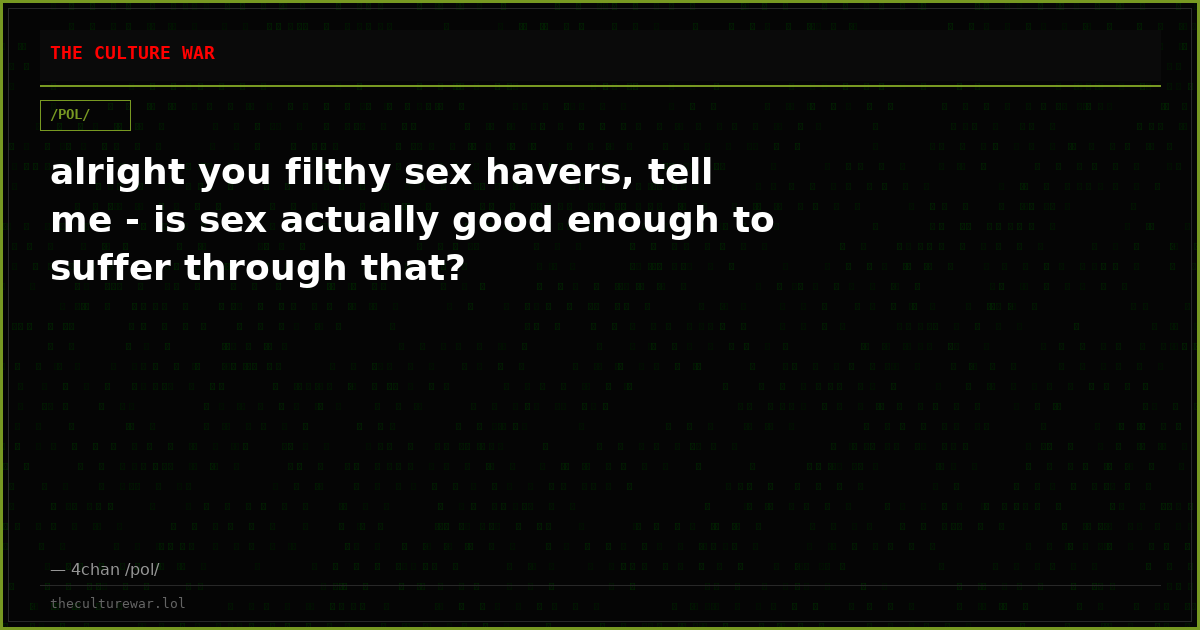alright you filthy sex havers, tell me - is sex actually good enough to suffer through that?
