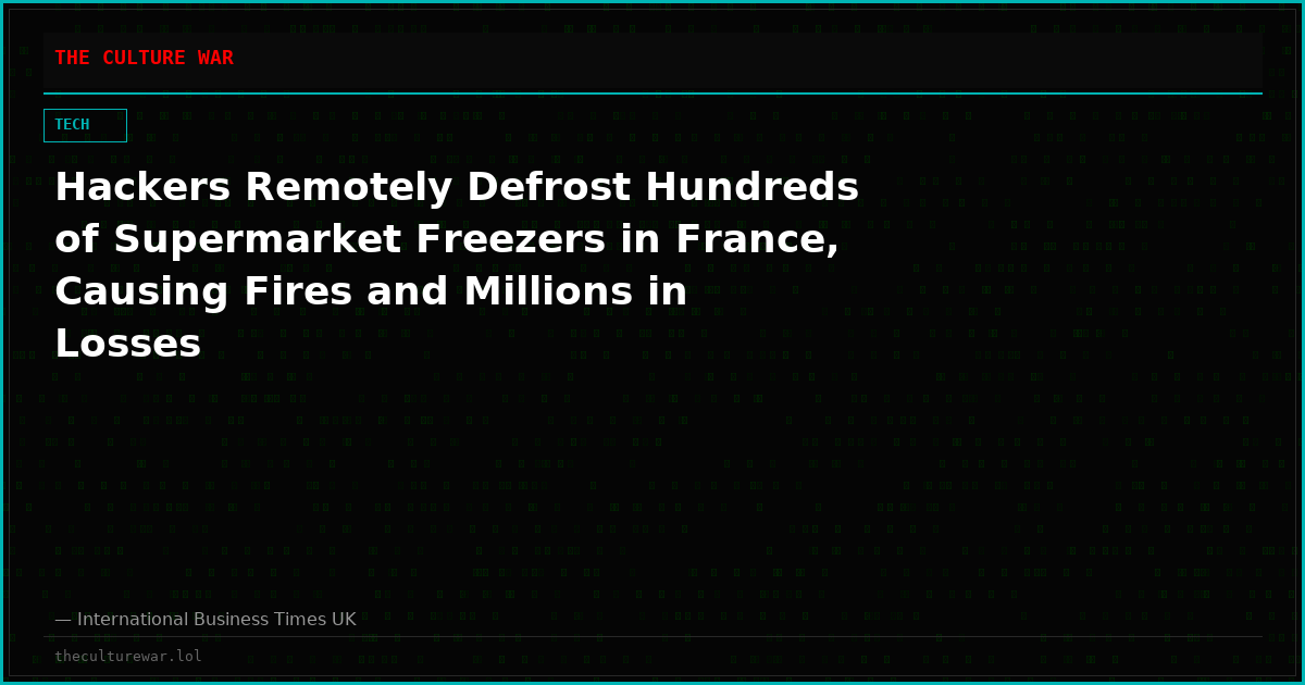 Hackers Remotely Defrost Hundreds of Supermarket Freezers in France, Causing Fires and Millions in Losses