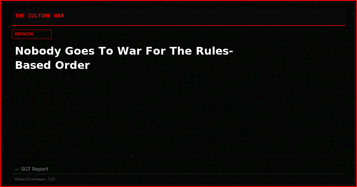 Nobody Goes To War For The Rules-Based Order