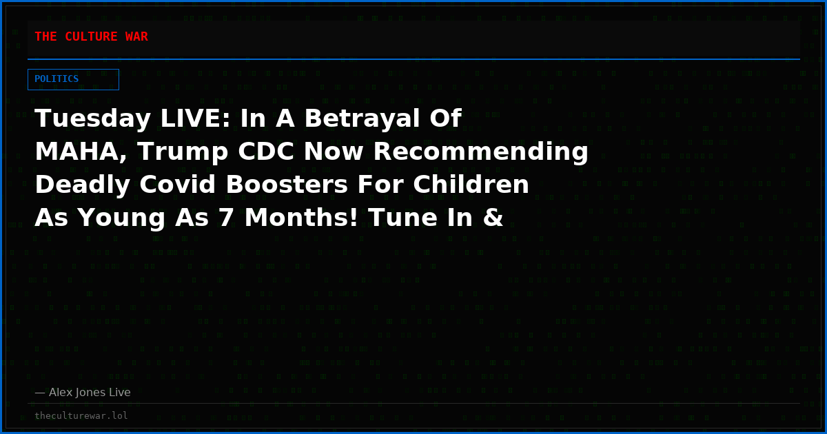 Tuesday LIVE: In A Betrayal Of MAHA, Trump CDC Now Recommending Deadly Covid Boosters For Children As Young As 7 Months! Tune In & Share This Link NOW As Alex Jones Goes On The Warpath! Plus, Anti-White Rioters In Europe Just Want To “Smash Everything!”