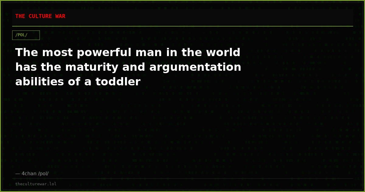 The most powerful man in the world has the maturity and argumentation abilities of a toddler