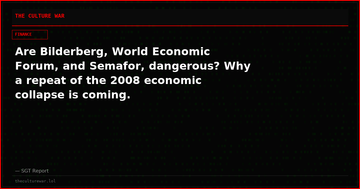 Are Bilderberg, World Economic Forum, and Semafor, dangerous? Why a repeat of the 2008 economic collapse is coming.