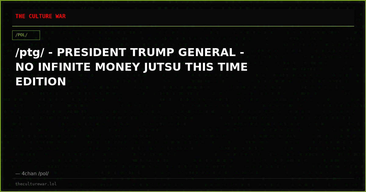/ptg/ - PRESIDENT TRUMP GENERAL - NO INFINITE MONEY JUTSU THIS TIME EDITION