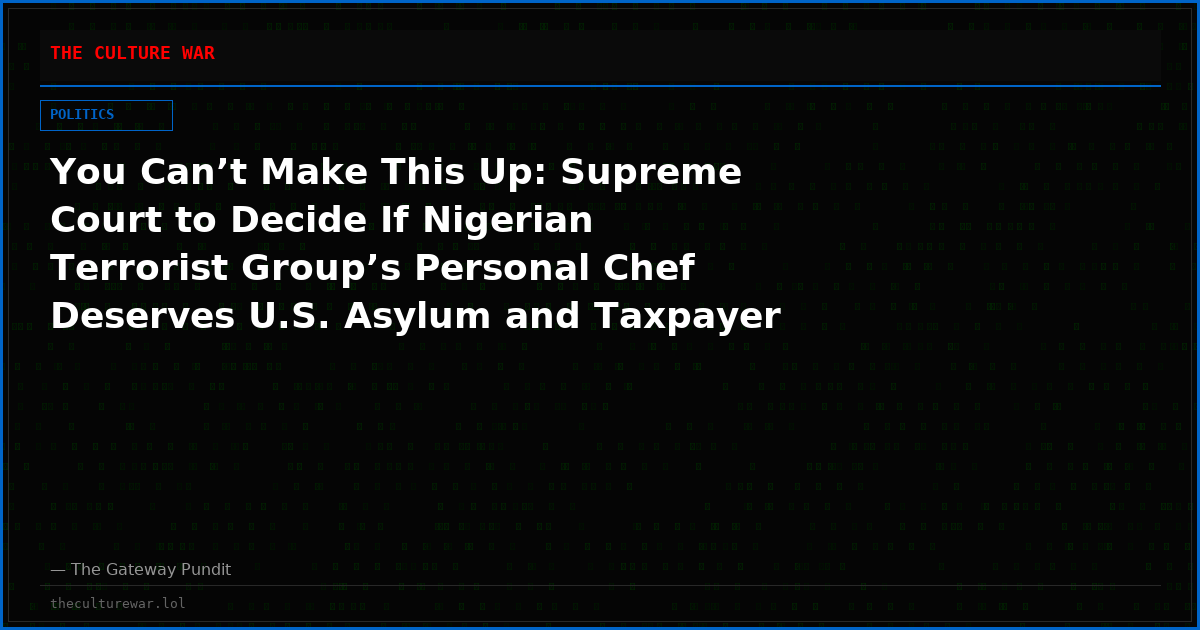 You Can’t Make This Up: Supreme Court to Decide If Nigerian Terrorist Group’s Personal Chef Deserves U.S. Asylum and Taxpayer Benefits