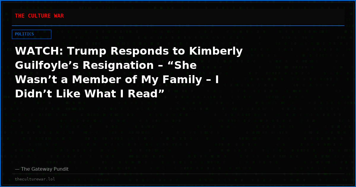 WATCH: Trump Responds to Kimberly Guilfoyle’s Resignation – “She Wasn’t a Member of My Family – I Didn’t Like What I Read”