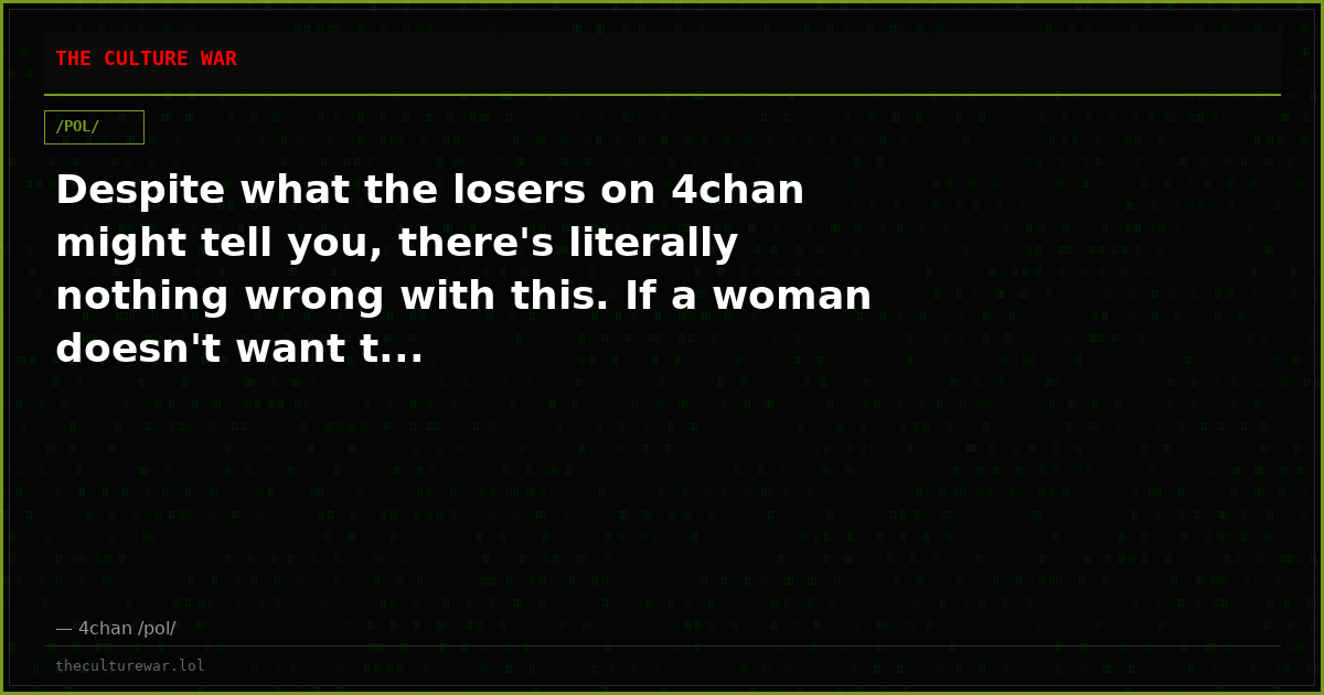 Despite what the losers on 4chan might tell you, there's literally nothing wrong with this. If a woman doesn't want t...