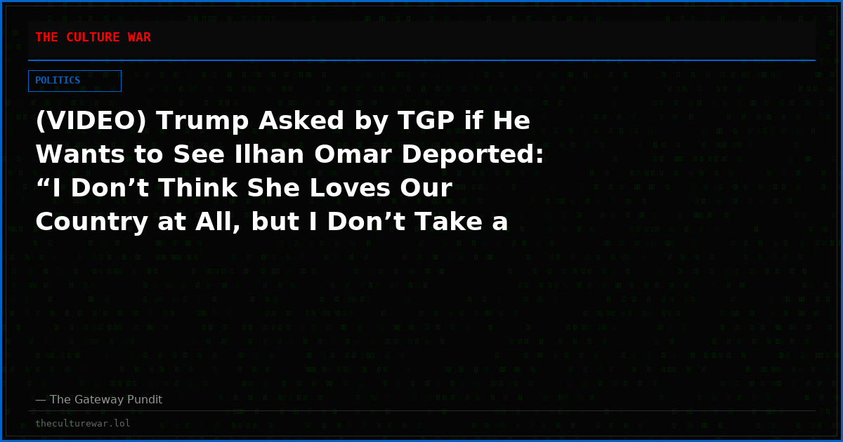 (VIDEO) Trump Asked by TGP if He Wants to See Ilhan Omar Deported: “I Don’t Think She Loves Our Country at All, but I Don’t Take a Position”