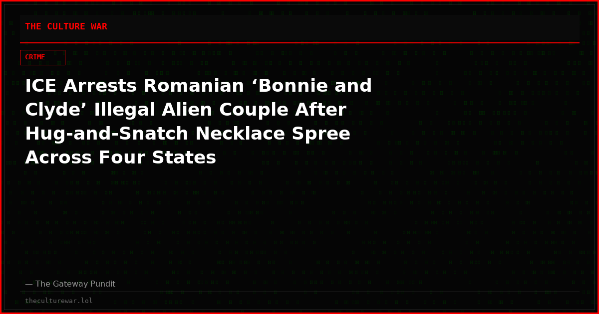 ICE Arrests Romanian ‘Bonnie and Clyde’ Illegal Alien Couple After Hug-and-Snatch Necklace Spree Across Four States