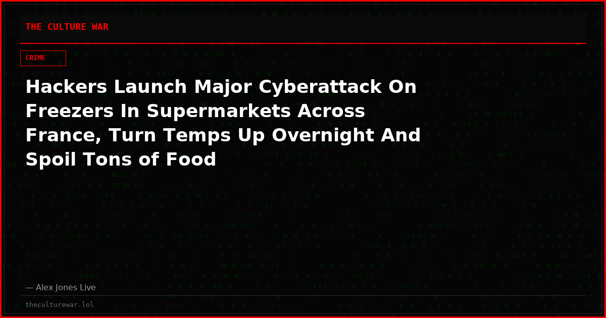 Hackers Launch Major Cyberattack On Freezers In Supermarkets Across France, Turn Temps Up Overnight And Spoil Tons of Food