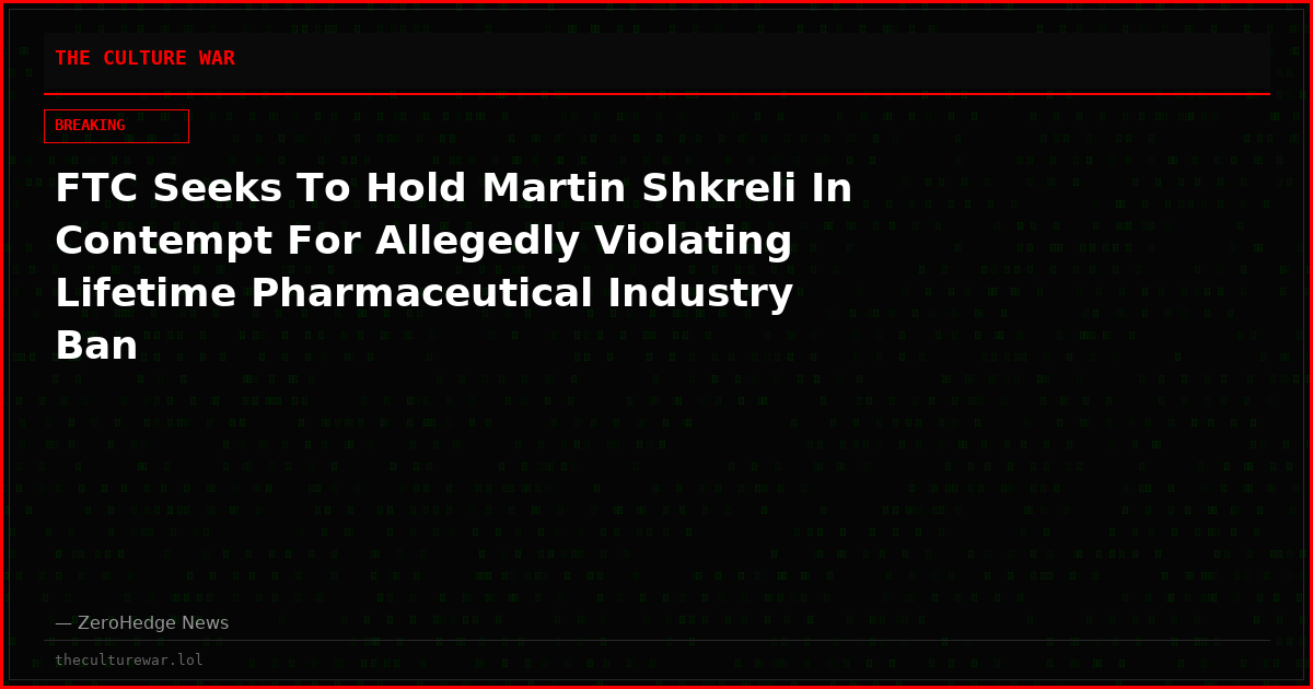 FTC Seeks To Hold Martin Shkreli In Contempt For Allegedly Violating Lifetime Pharmaceutical Industry Ban