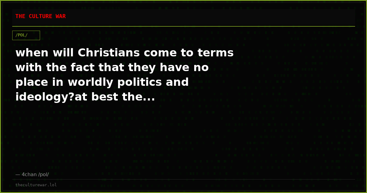 when will Christians come to terms with the fact that they have no place in worldly politics and ideology?at best the...