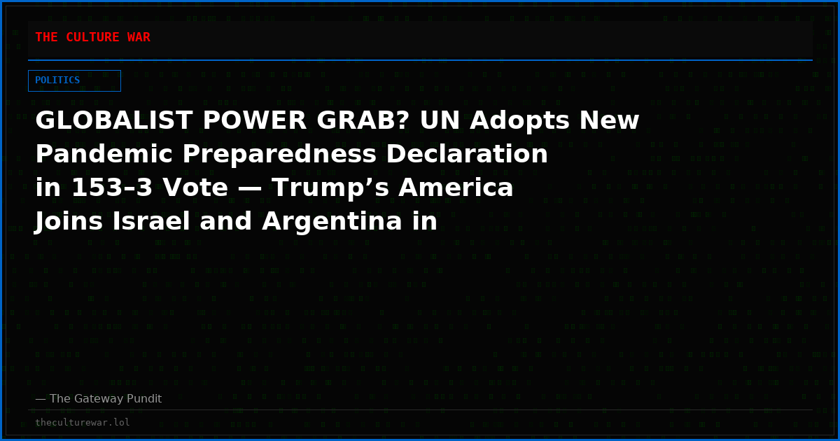 GLOBALIST POWER GRAB? UN Adopts New Pandemic Preparedness Declaration in 153–3 Vote — Trump’s America Joins Israel and Argentina in Defiant Opposition