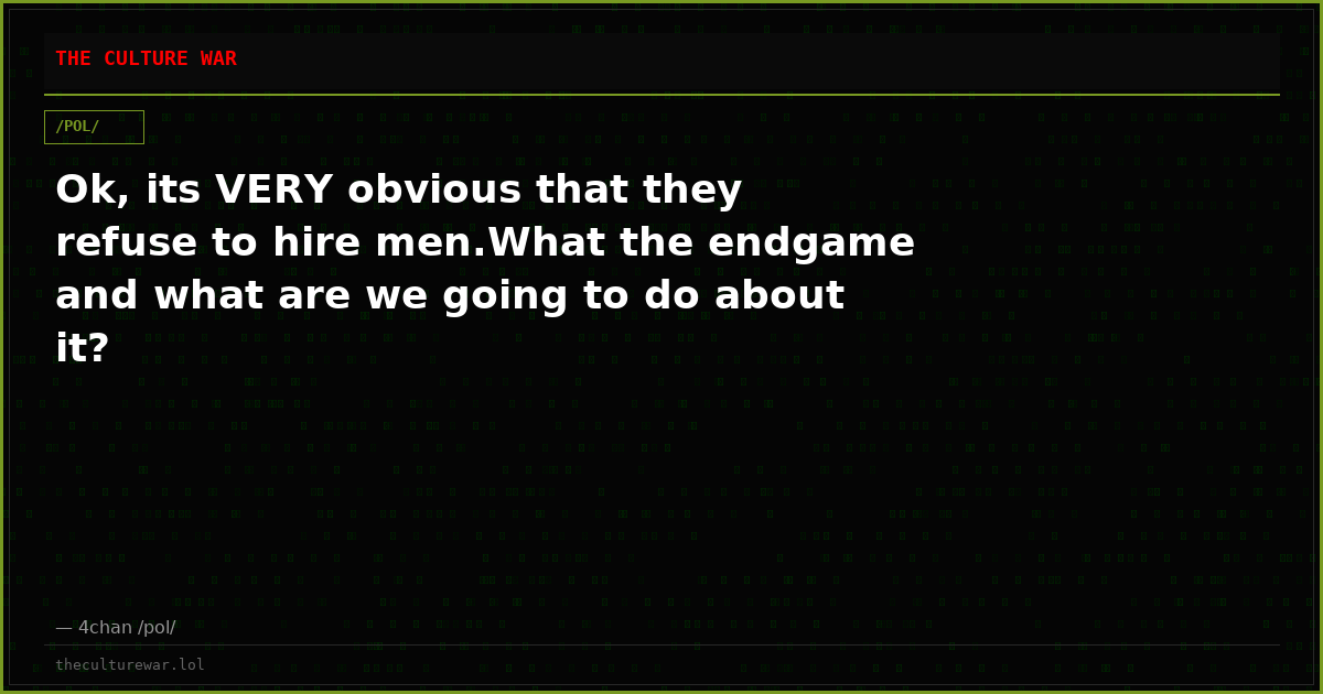 Ok, its VERY obvious that they refuse to hire men.What the endgame and what are we going to do about it?