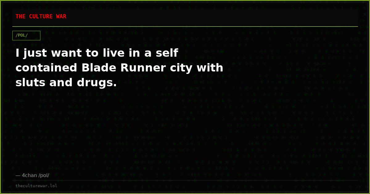 I just want to live in a self contained Blade Runner city with sluts and drugs.
