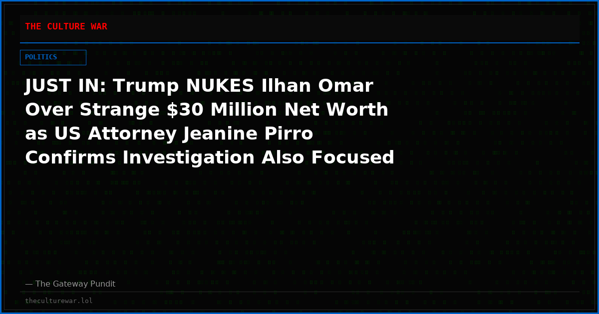JUST IN: Trump NUKES Ilhan Omar Over Strange $30 Million Net Worth as US Attorney Jeanine Pirro Confirms Investigation Also Focused on Financial Records (VIDEO)